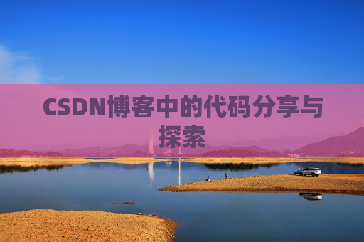 CSDN博客中的代码分享与探索 CSDN博客中的代码分享与探索